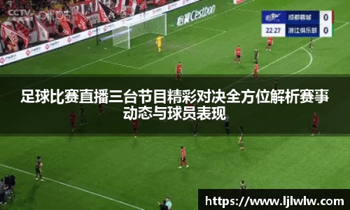 足球比赛直播三台节目精彩对决全方位解析赛事动态与球员表现