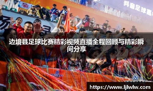 边境县足球比赛精彩视频直播全程回顾与精彩瞬间分享