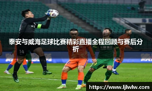泰安与威海足球比赛精彩直播全程回顾与赛后分析