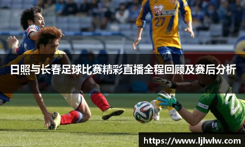 日照与长春足球比赛精彩直播全程回顾及赛后分析