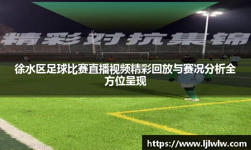 徐水区足球比赛直播视频精彩回放与赛况分析全方位呈现