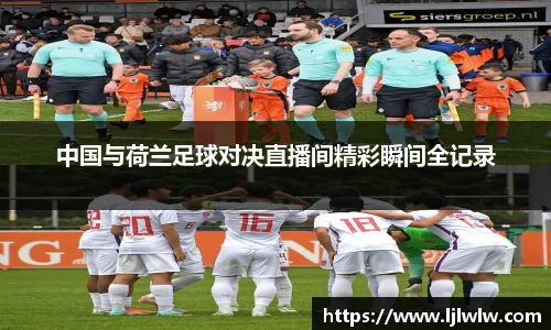 中国与荷兰足球对决直播间精彩瞬间全记录