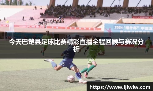 今天巴楚县足球比赛精彩直播全程回顾与赛况分析