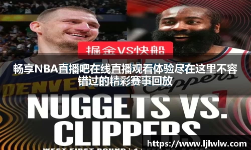 畅享NBA直播吧在线直播观看体验尽在这里不容错过的精彩赛事回放
