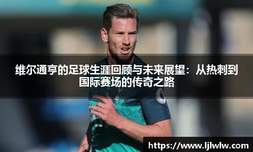 维尔通亨的足球生涯回顾与未来展望：从热刺到国际赛场的传奇之路