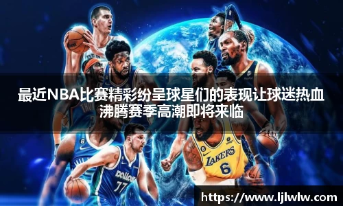 最近NBA比赛精彩纷呈球星们的表现让球迷热血沸腾赛季高潮即将来临