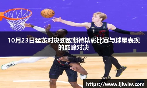 10月23日猛龙对决劲敌期待精彩比赛与球星表现的巅峰对决