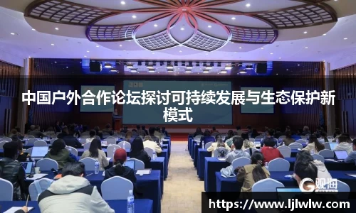 中国户外合作论坛探讨可持续发展与生态保护新模式