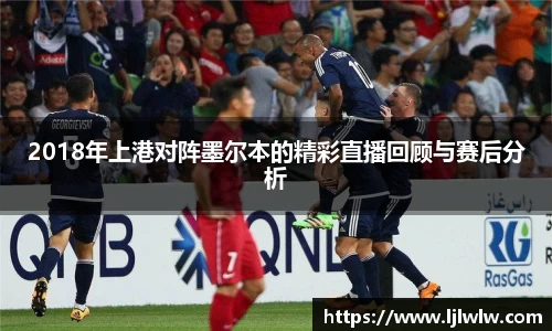2018年上港对阵墨尔本的精彩直播回顾与赛后分析