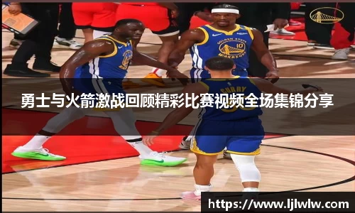 勇士与火箭激战回顾精彩比赛视频全场集锦分享