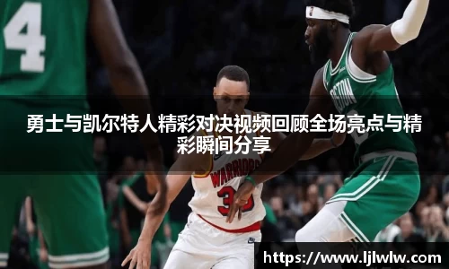 勇士与凯尔特人精彩对决视频回顾全场亮点与精彩瞬间分享