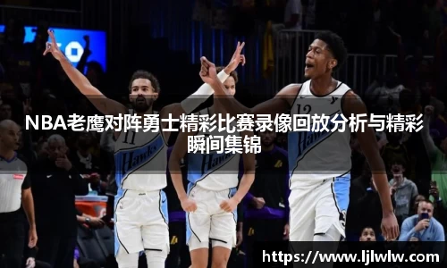 NBA老鹰对阵勇士精彩比赛录像回放分析与精彩瞬间集锦
