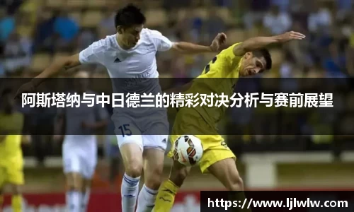 阿斯塔纳与中日德兰的精彩对决分析与赛前展望