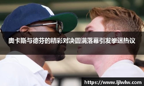 奥卡斯与德芬的精彩对决圆满落幕引发拳迷热议
