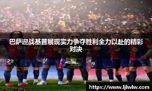巴萨迎战基普展现实力争夺胜利全力以赴的精彩对决