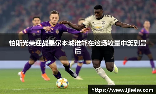 铂斯光荣迎战墨尔本城谁能在这场较量中笑到最后