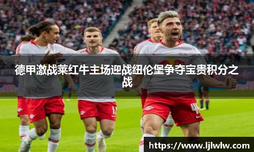 德甲激战莱红牛主场迎战纽伦堡争夺宝贵积分之战
