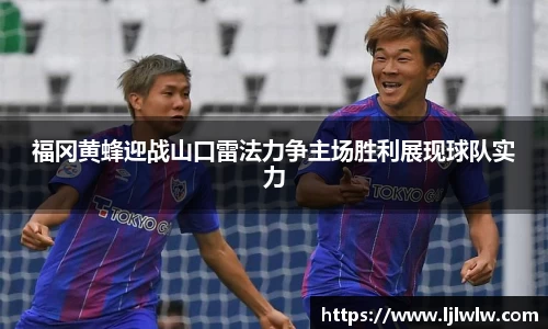 福冈黄蜂迎战山口雷法力争主场胜利展现球队实力